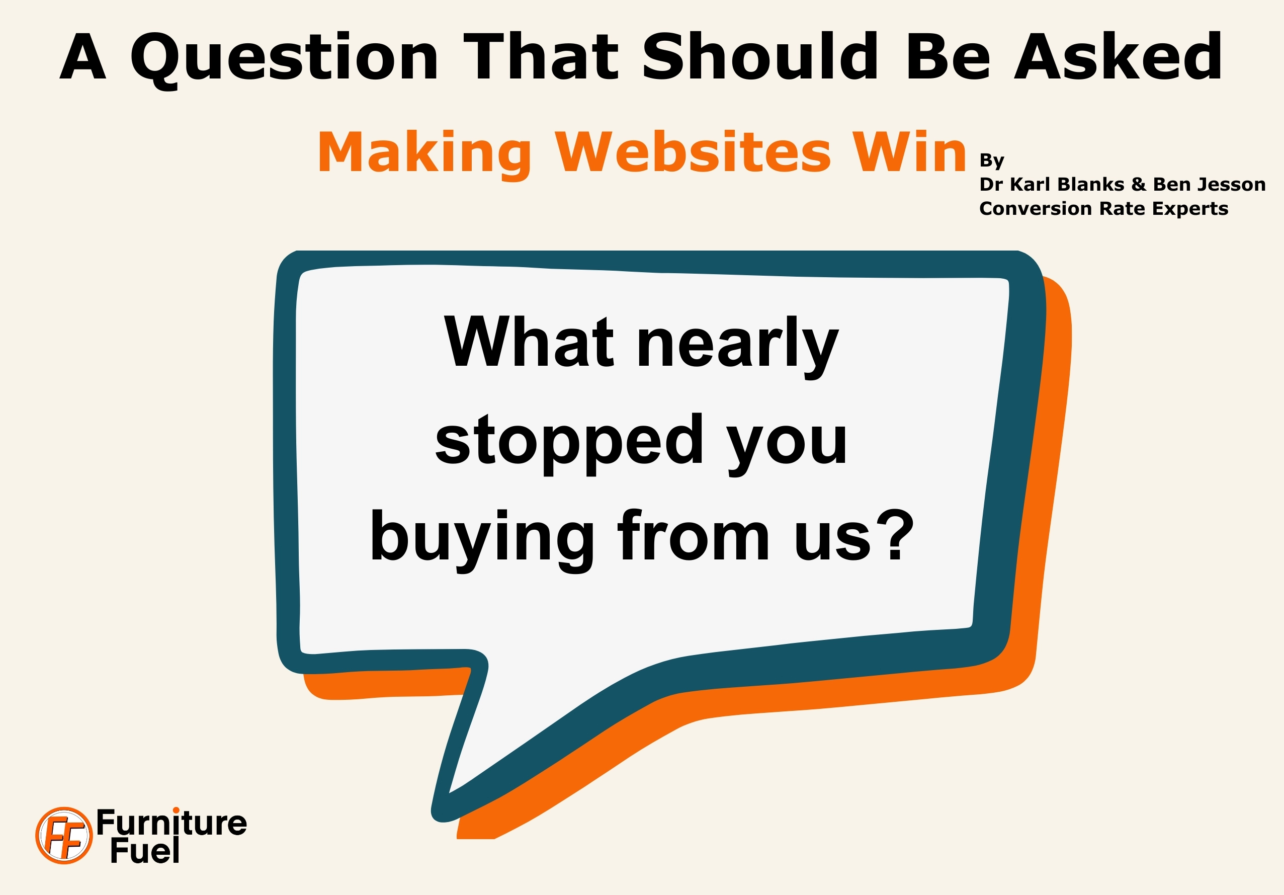 “What nearly stopped you buying from us?” A question from the book Making Websites Win by Dr Karl Blanks & Ben Jesson, Founders of Conversion Rate Experts. Pg 102.