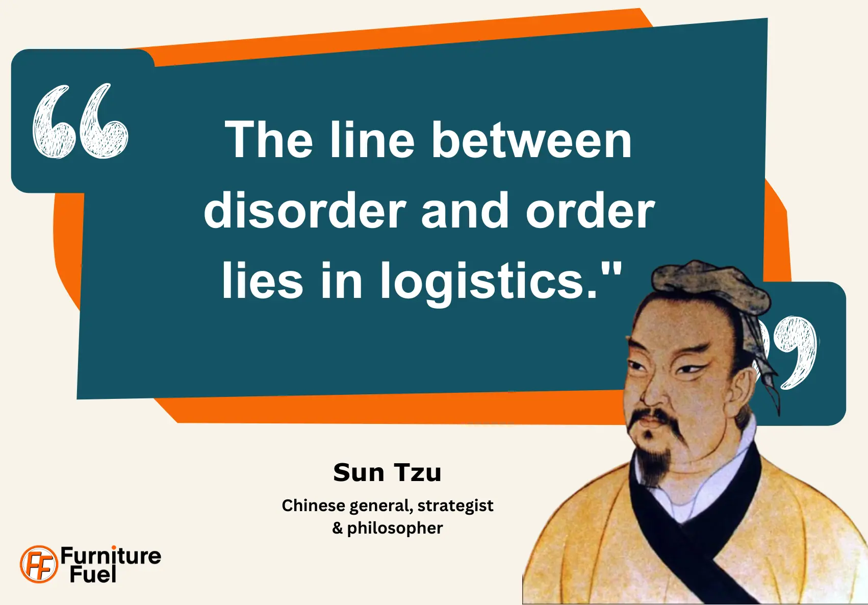 The line between disorder and order lies in logistics. Sun Tzu Quote